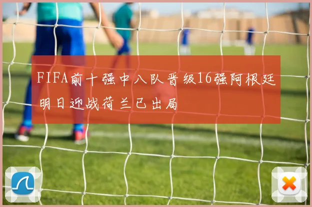 FIFA前十强中八队晋级16强阿根廷明日迎战荷兰已出局