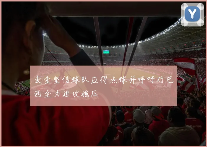 麦金坚信球队应得点球并呼吁对巴西全力进攻施压