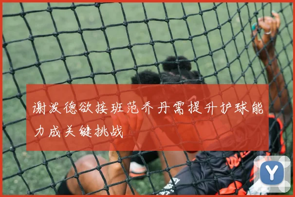 谢泼德欲接班范乔丹需提升护球能力成关键挑战