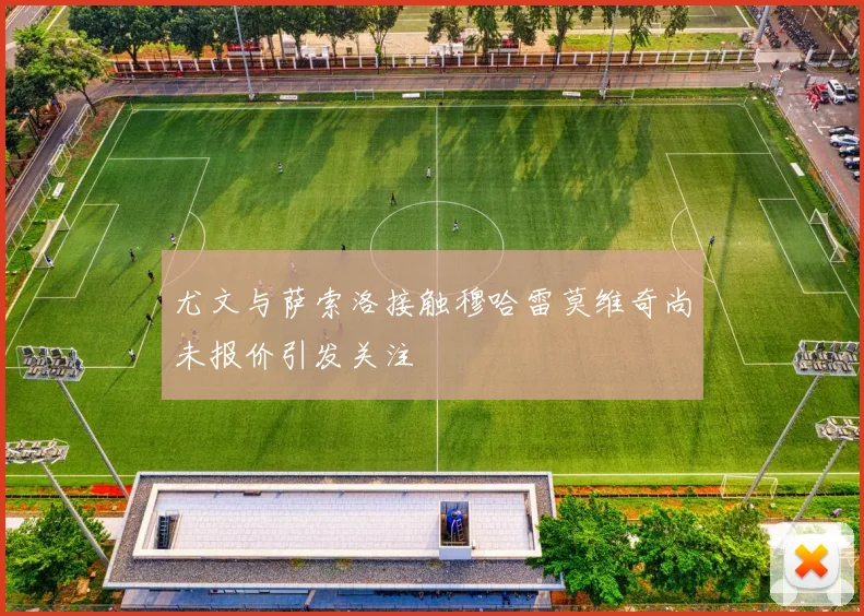 尤文与萨索洛接触穆哈雷莫维奇尚未报价引发关注