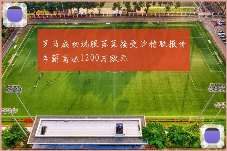 罗马成功说服苏莱接受沙特联报价年薪高达1200万欧元