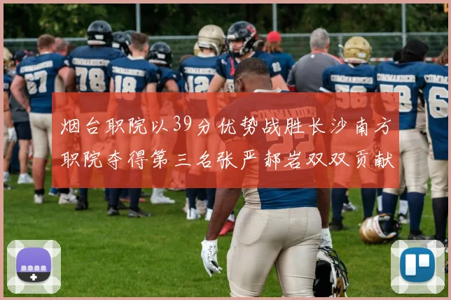 烟台职院以39分优势战胜长沙南方职院夺得第三名张严郝岩双双贡献27分