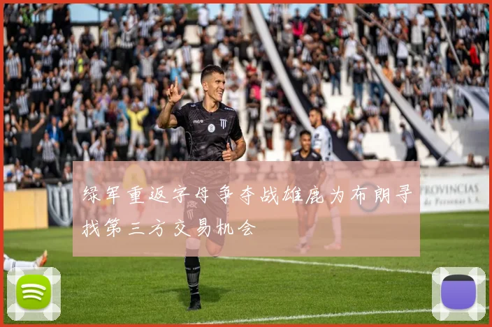 绿军重返字母争夺战雄鹿为布朗寻找第三方交易机会