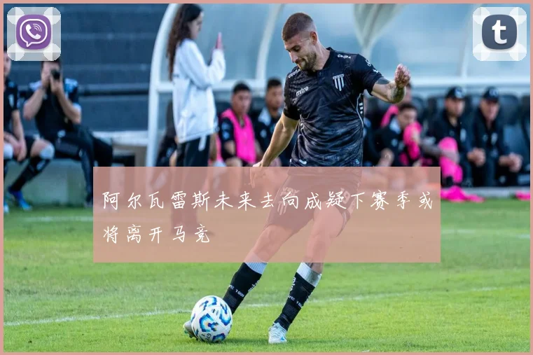 阿尔瓦雷斯未来去向成疑下赛季或将离开马竞